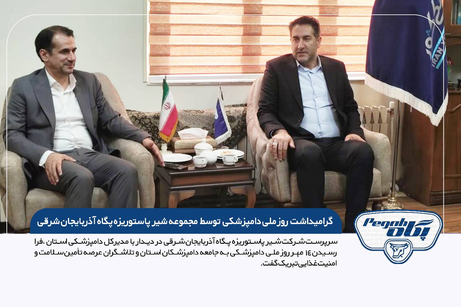 سرپرست شرکت شیر پاستوریزه پگاه آذربایجان شرقی در دیدار با مدیرکل دامپزشکی استان، فرا رسیدن ۱۴ مهر روز ملی دامپزشکی به جامعه دامپزشکان استان و تلاشگران عرصه تأمین سلامت و امنیت غذایی تبریک گفت.